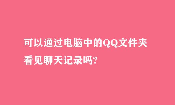 可以通过电脑中的QQ文件夹看见聊天记录吗?