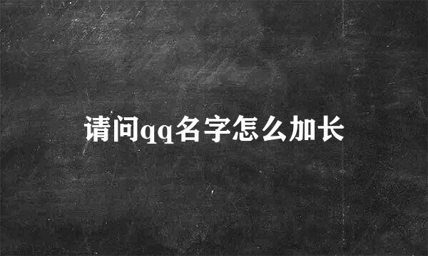 请问qq名字怎么加长