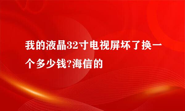 我的液晶32寸电视屏坏了换一个多少钱?海信的