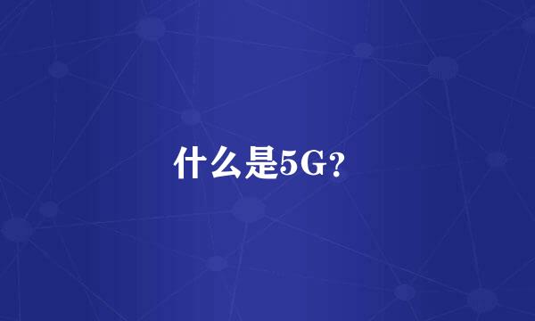 什么是5G？