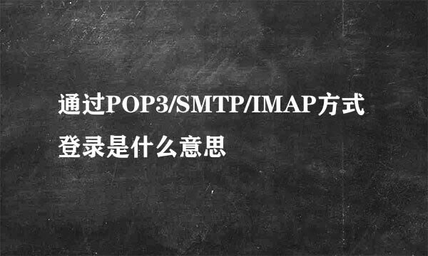 通过POP3/SMTP/IMAP方式登录是什么意思