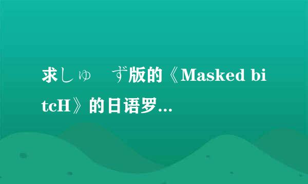 求しゅーず版的《Masked bitcH》的日语罗马音！！