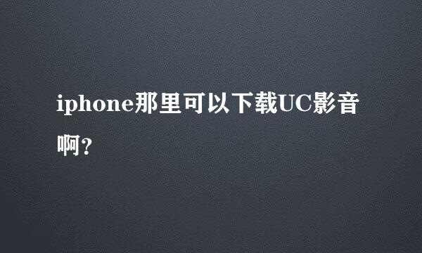 iphone那里可以下载UC影音啊？