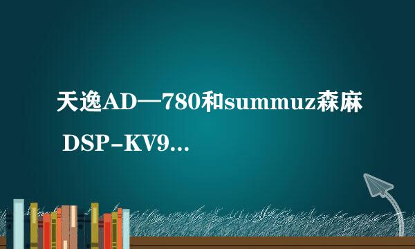 天逸AD—780和summuz森麻 DSP-KV99 卡拉OK前级效果器哪个好些呀？