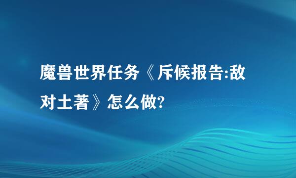 魔兽世界任务《斥候报告:敌对土著》怎么做?