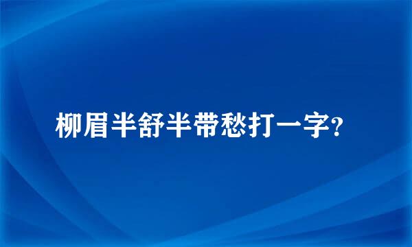 柳眉半舒半带愁打一字？