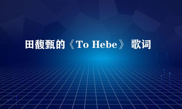 田馥甄的《To Hebe》 歌词