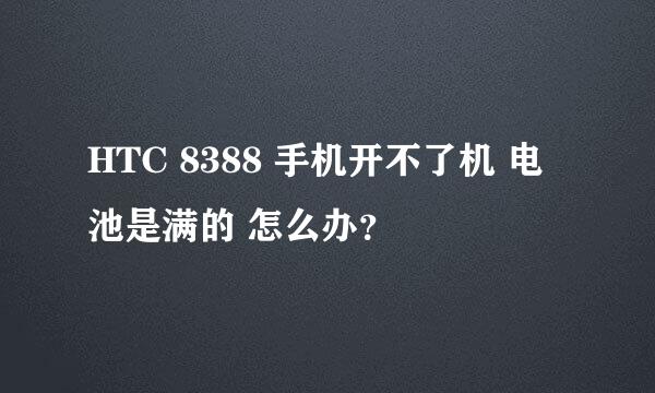 HTC 8388 手机开不了机 电池是满的 怎么办？