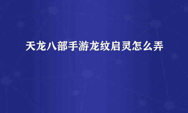 天龙八部手游龙纹启灵怎么弄