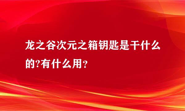 龙之谷次元之箱钥匙是干什么的?有什么用？