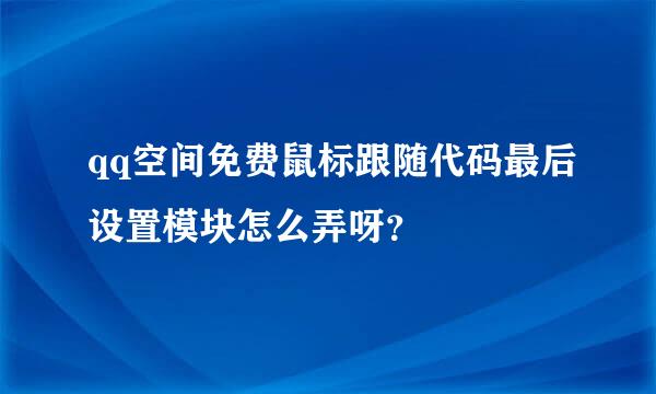 qq空间免费鼠标跟随代码最后设置模块怎么弄呀？