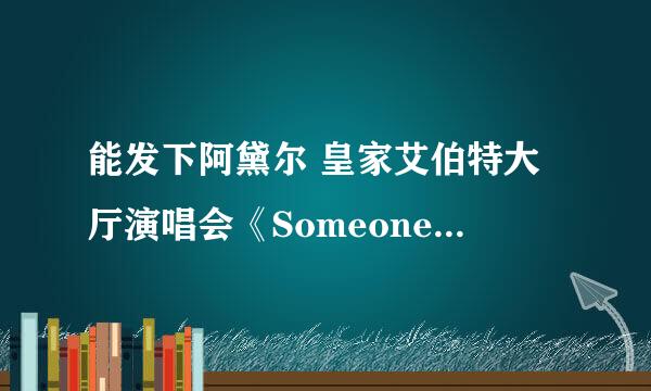 能发下阿黛尔 皇家艾伯特大厅演唱会《Someone like you》的种子或下载链接么？