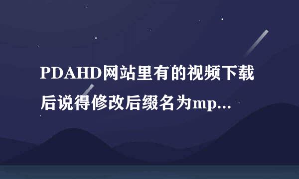 PDAHD网站里有的视频下载后说得修改后缀名为mp4.请问怎么修改啊？压缩包都打不开。实在是不懂！