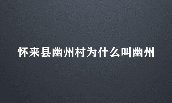 怀来县幽州村为什么叫幽州