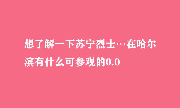 想了解一下苏宁烈士…在哈尔滨有什么可参观的0.0