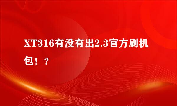 XT316有没有出2.3官方刷机包！？