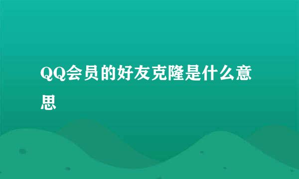 QQ会员的好友克隆是什么意思