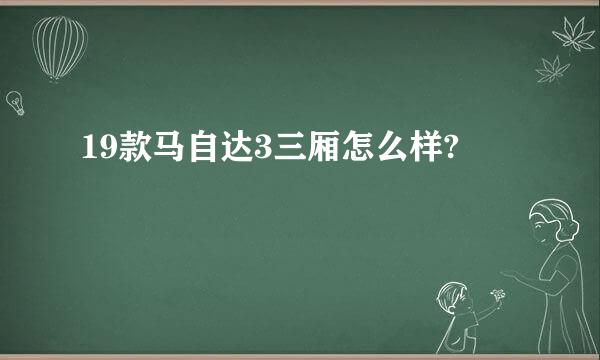 19款马自达3三厢怎么样?