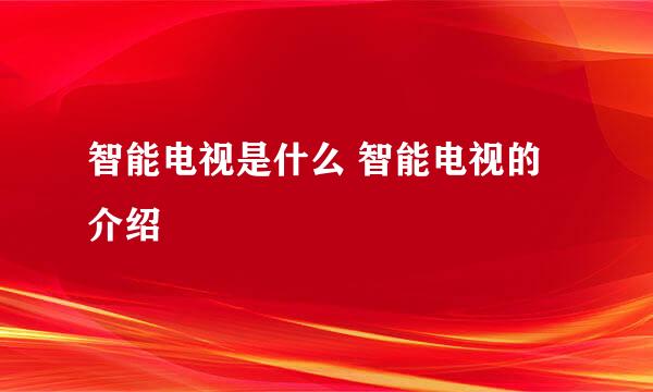 智能电视是什么 智能电视的介绍