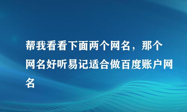 帮我看看下面两个网名，那个网名好听易记适合做百度账户网名