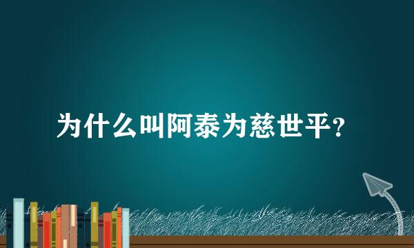 为什么叫阿泰为慈世平？