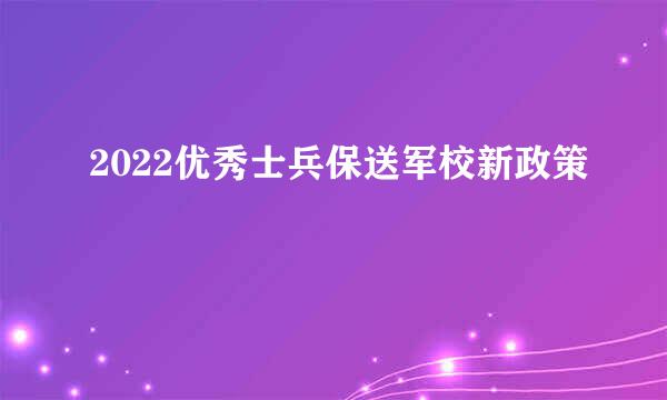 2022优秀士兵保送军校新政策