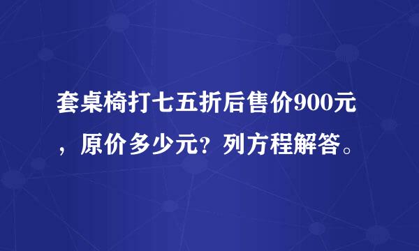 套桌椅打七五折后售价900元，原价多少元？列方程解答。