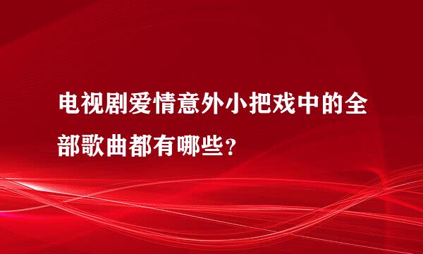 电视剧爱情意外小把戏中的全部歌曲都有哪些？