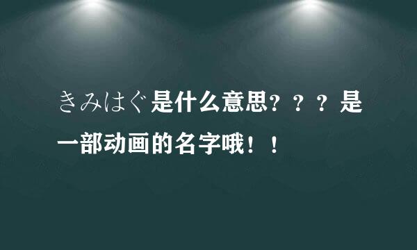 きみはぐ是什么意思？？？是一部动画的名字哦！！