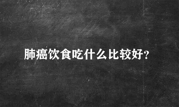 肺癌饮食吃什么比较好？