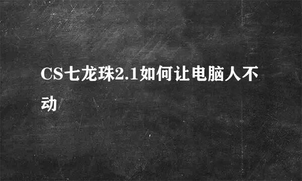 CS七龙珠2.1如何让电脑人不动