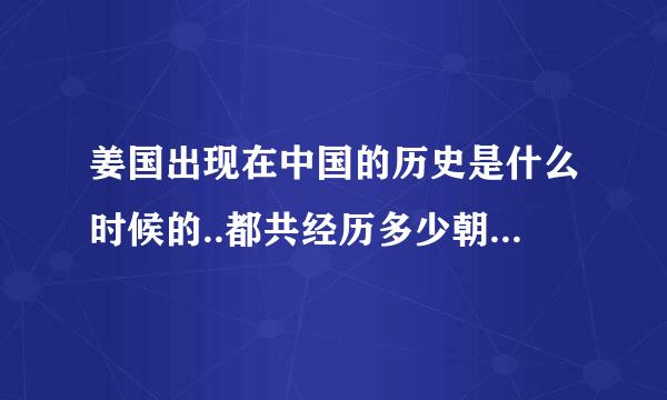 姜国出现在中国的历史是什么时候的..都共经历多少朝代,以及一些重要历史事情.