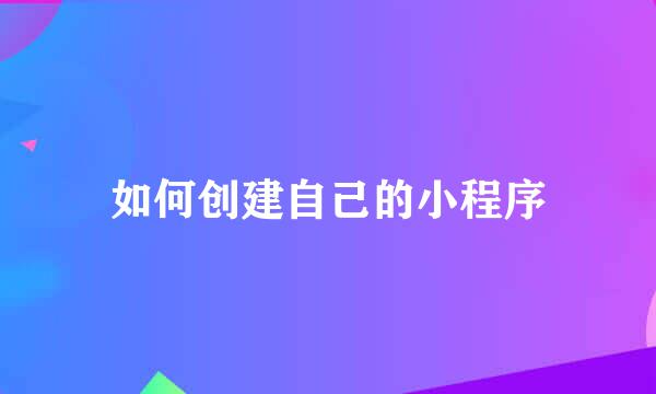 如何创建自己的小程序