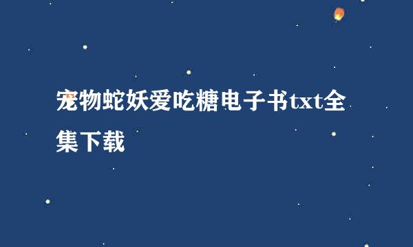 宠物蛇妖爱吃糖电子书txt全集下载