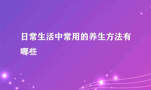 日常生活中常用的养生方法有哪些