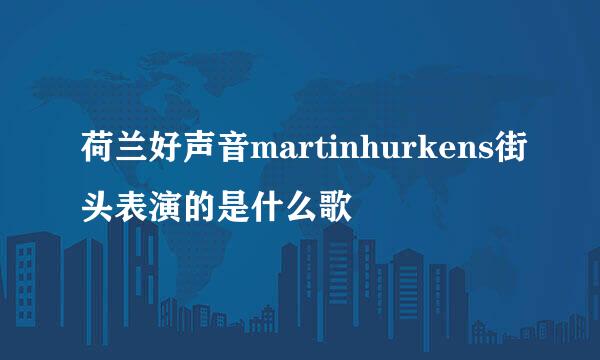 荷兰好声音martinhurkens街头表演的是什么歌