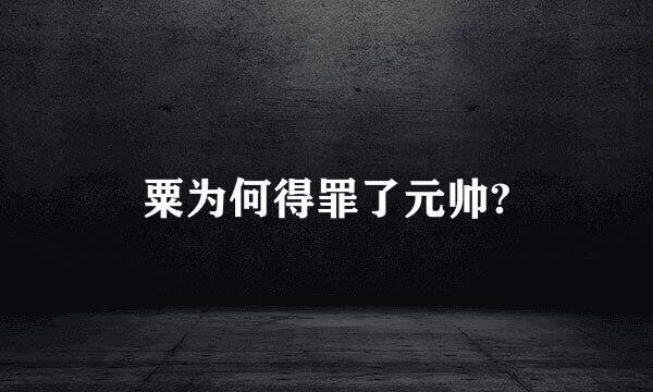 粟为何得罪了元帅?