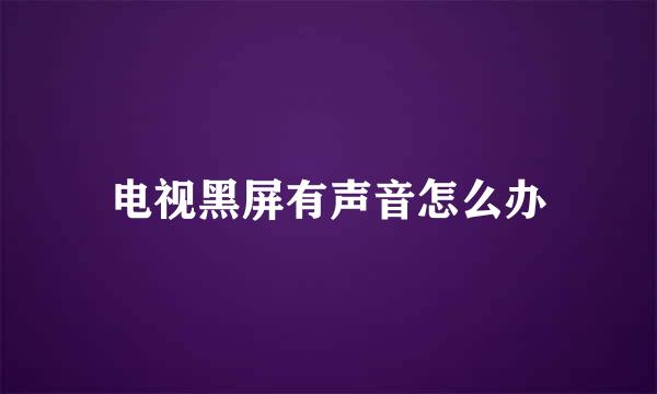 电视黑屏有声音怎么办