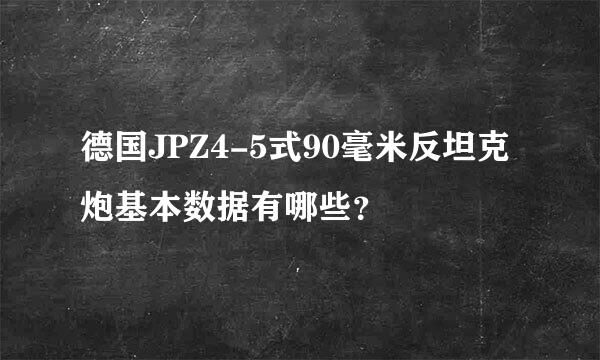 德国JPZ4-5式90毫米反坦克炮基本数据有哪些？