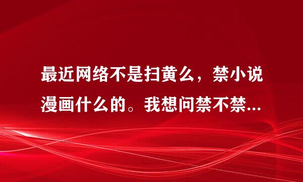 最近网络不是扫黄么，禁小说漫画什么的。我想问禁不禁日漫？我的妹妹最近有点怪 这种的