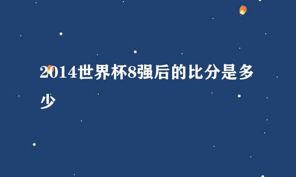 2014世界杯8强后的比分是多少