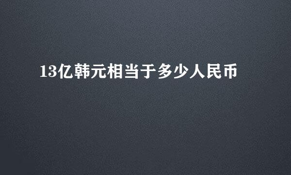 13亿韩元相当于多少人民币