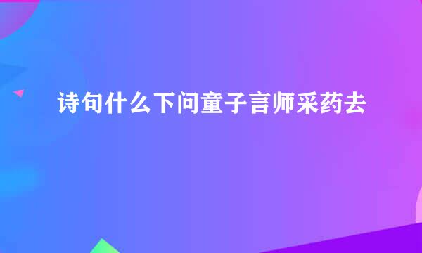 诗句什么下问童子言师采药去