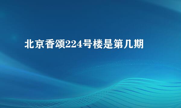 北京香颂224号楼是第几期