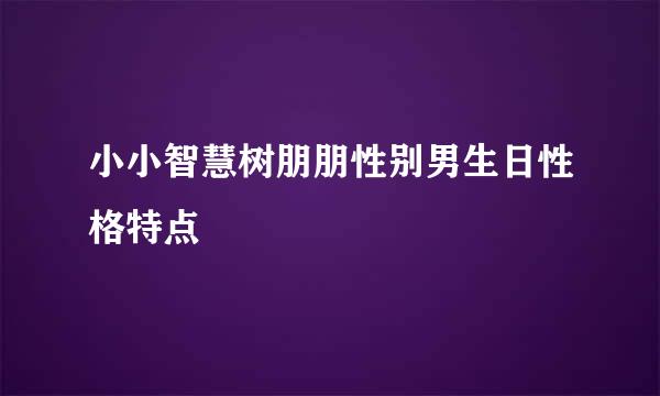 小小智慧树朋朋性别男生日性格特点