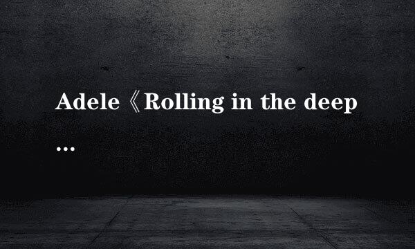 Adele《Rolling in the deep》歌词。要中英互译。