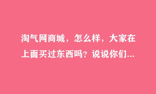 淘气网商城，怎么样，大家在上面买过东西吗？说说你们的感受？