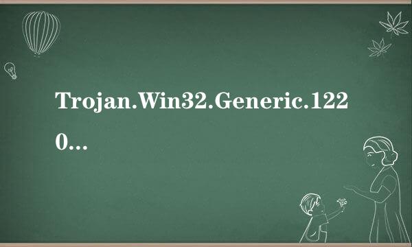 Trojan.Win32.Generic.12208F53是什么木马