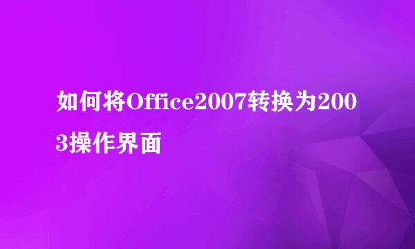 如何将Office2007转换为2003操作界面