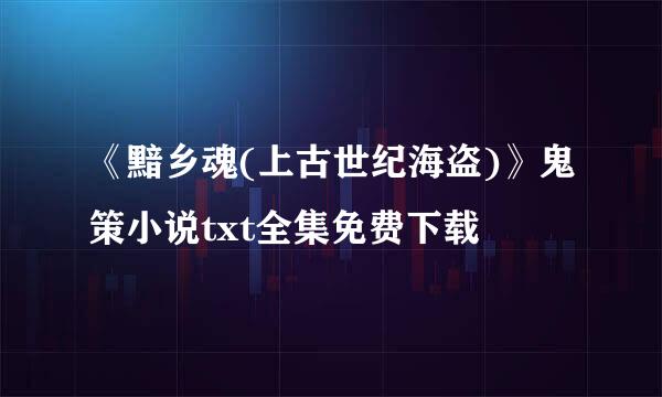 《黯乡魂(上古世纪海盗)》鬼策小说txt全集免费下载